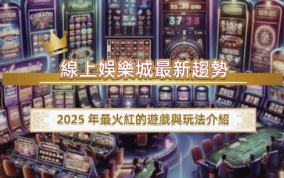 線上娛樂城最新趨勢｜2025 年最火紅的遊戲與玩法介紹