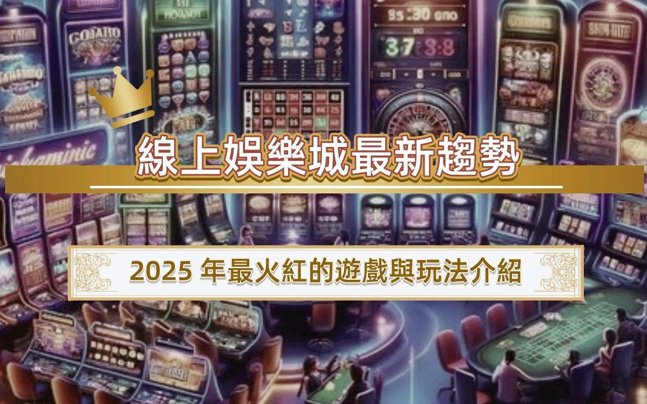 0421 線上娛樂城最新趨勢|2025 年最火紅的遊戲與玩法介紹